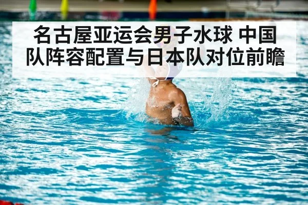 名古屋亚运会男子水球 中国队阵容配置与日本队对位前瞻